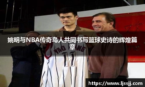 姚明与NBA传奇鸟人共同书写篮球史诗的辉煌篇章