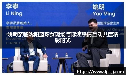 姚明亲临沈阳篮球赛现场与球迷热情互动共度精彩时光