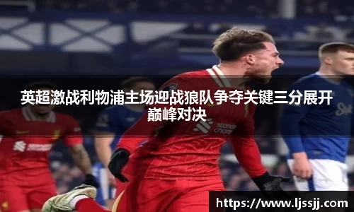 英超激战利物浦主场迎战狼队争夺关键三分展开巅峰对决