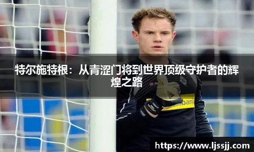 特尔施特根：从青涩门将到世界顶级守护者的辉煌之路